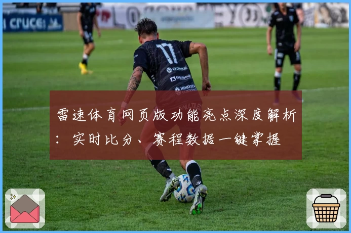 雷速体育网页版功能亮点深度解析：实时比分、赛程数据一键掌握