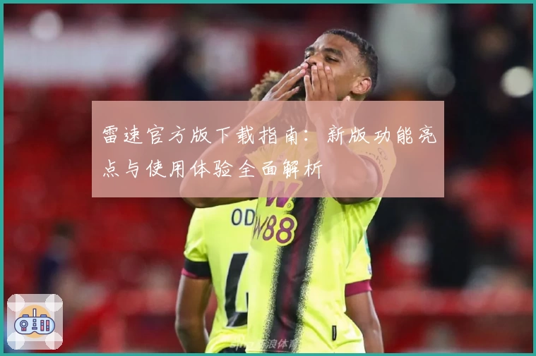 雷速官方版下载指南：新版功能亮点与使用体验全面解析