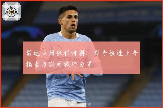 雷速注册教程详解：新手快速上手指南与实用技巧分享
